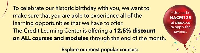 To celebrate our historic birthday with you, we want to make sure that you are able to experience all of the learning opportunities that we have to offer. For the entire month of June, the Credit Learning Center is offering a 12.5% discount on ALL courses and modules. Explore our most popular courses:
